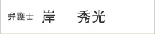 弁護士:岸 秀光