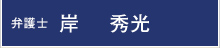 弁護士:岸 秀光